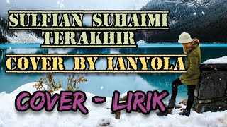 SULFIAN SUHAIMI - TERAKHIR || COVER - LIRIK || COVER BY IANYOLA