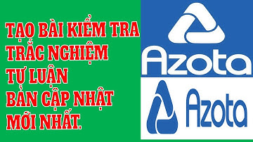 [AZOTA] Cách tạo bài kiểm tra trắc nghiệm, tự luận trên AZOTA được cập nhật mới nhất từ A-Z.