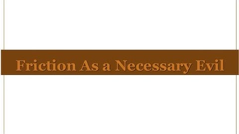 Friction a necessary evil