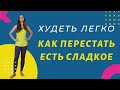 КАК ПЕРЕСТАТЬ ЕСТЬ СЛАДКОЕ | ХУДЕТЬ ЛЕГКО |