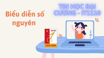 [Tin Học Đại Cương Bách Khoa Hà Nội]: Biểu diễn số nguyên có dấu, Số bù 1, Số bù 2 (Phần 1)