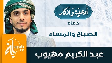دعاء الصباح والمساء - عبدالكريم مهيوب | أدعية وأذكار