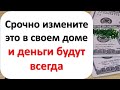 Измените это в доме, и деньги будут всегда. Срочно избавьтесь от этого, иначе безденежье обеспечено