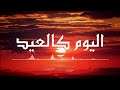 اليوم كالعيد ما احلى نسائمه اناشيد اسلامية  mp3
