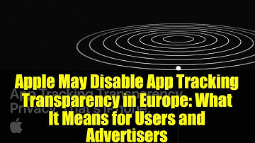 Apple May Disable App Tracking Transparency in Europe: What It Means for Users and Advertisers