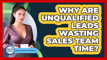 Why Are Unqualified Leads Wasting Sales Team Time? - Sales Pro Blueprint