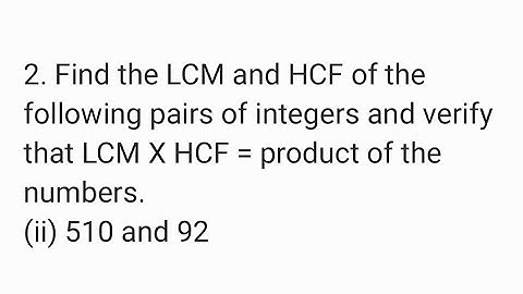 Find the LCM and HCF of the following pairs of integers and verify that LCM X HCF=product.510 and 92
