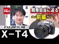 富士フイルム X-T4のすべてが分かる！？開発担当者に直撃取材！～前編～