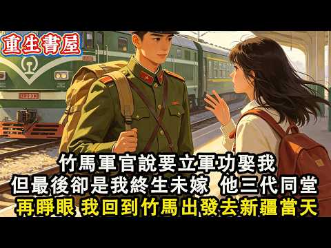 【重生爽文】竹馬軍官說要立軍功娶我 但最後卻是我終生未嫁 他三代同堂 再睜眼 我回到竹馬出發去新疆當天 我直接拒絕 背信棄義的人都給我付出代價!#小說 #重生 #爽文#動漫 #故事 #動畫