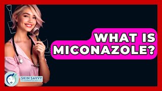 What Is Miconazole? - Skin Savvy Dermatology