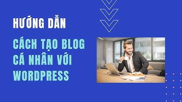 Hướng dẫn cách tạo blog cá nhân với Wordpress