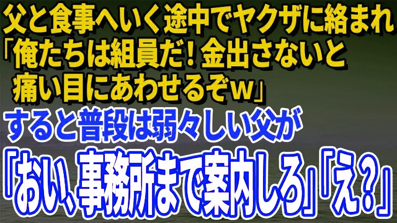 【スカッとする話】父と食事へいく途中でヤ〇ザに絡まれ「俺たちは組員だ！金出さないと痛い目にあわせるぞｗすると普段は弱々しい父が「おい、事務所まで案内しろ」「え？」【修羅場】