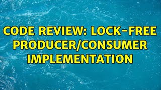 Details Code Review: Lock-free producer/consumer implementation Guide