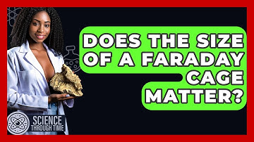 Does The Size Of A Faraday Cage Matter? - Science Through Time