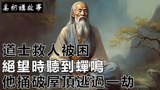 民間故事：道士救人被困，絕望時聽到蟬鳴，他捅破屋頂逃過一劫｜高朗講故事