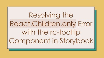 Resolving the React.Children.only Error with the rc-tooltip Component in Storybook