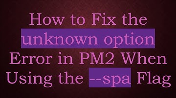 How to Fix the unknown option Error in PM2 When Using the --spa Flag