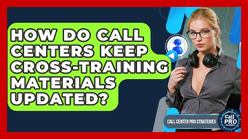 How Do Call Centers Keep Cross-training Materials Updated? - Call Center Pro Strategies