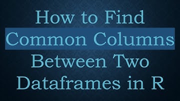 How to Find Common Columns Between Two Dataframes in R