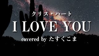 【歌ってみた】I LOVE YOU - クリス・ハート　うた：たすくこま