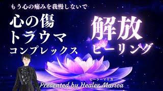 【心の傷・トラウマ・コンプレックス解消！最新ヒーリング】心の痛みを我慢しないで！