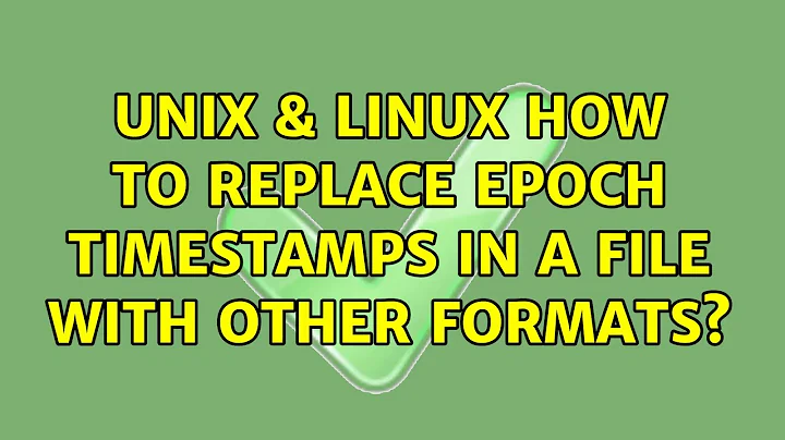 Unix & Linux: How to replace epoch timestamps in a file with other formats? (6 Solutions!!)