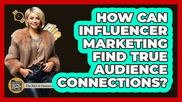 How Can Influencer Marketing Find True Audience Connections? - The Rich And Famous Files