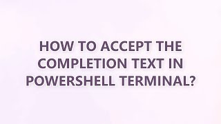 How to accept the completion text in PowerShell terminal