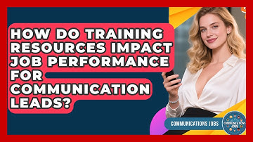 How Do Training Resources Impact Job Performance for Communication Leads? - Communications Jobs