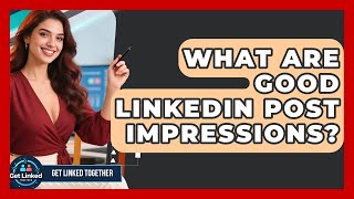 What Are Good LinkedIn Post Impressions - Get Linked Together