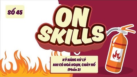 On Skills #45: Kỹ năng xử lý khi có hỏa hoạn, cháy nổ (Phần 2)