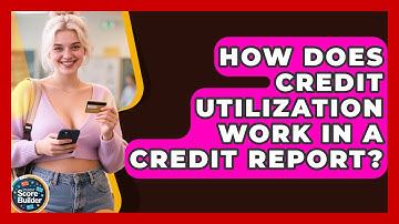 How Does Credit Utilization Work In A Credit Report? - Student Score Builder