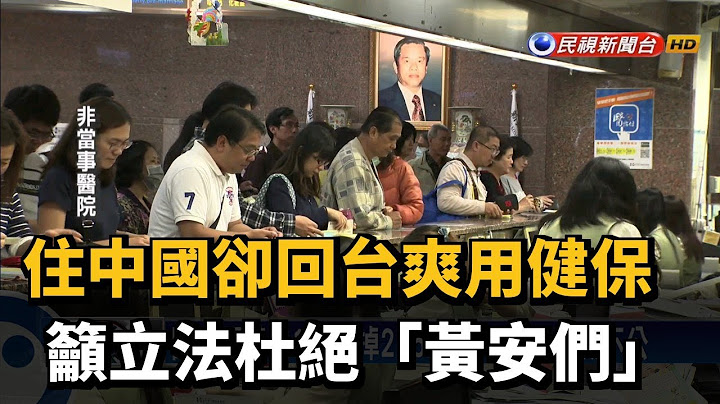 住中國卻回台爽用健保 籲立法杜絕「黃安們」－民視新聞