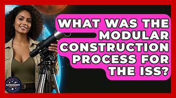 What Was The Modular Construction Process For The ISS? - Astronomy Made Simple