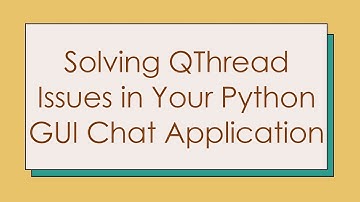 Solving QThread Issues in Your Python GUI Chat Application