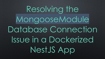 Resolving the MongooseModule Database Connection Issue in a Dockerized NestJS App