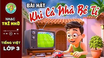 Ca khúc KHI CẢ NHÀ BÉ TÍ - Tiếng Việt lớp 3 minh họa cực hay và sinh động