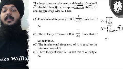 The length, tension, diameter and density of a wire \( B \) are dou...