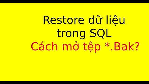 Restore file *.bak trong SQL, mở tệp tin đuôi .bak trong SQL