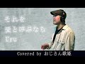 おじさん歌姫の圧巻の歌唱力 それを愛と呼ぶなら Uruを歌ってみた おじさん歌姫の圧巻の歌唱力 それを愛と呼ぶなら Uruを歌ってみた
