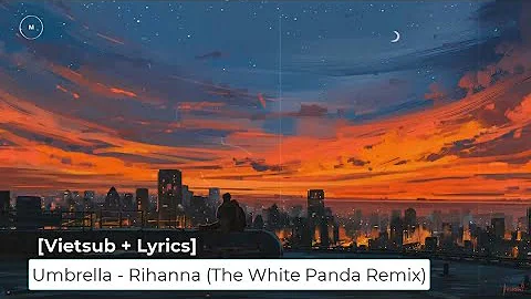 [Vietsub + Lyrics] Umbrella - Rihanna (The White Panda Remix)