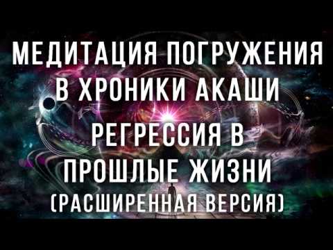 Медитация погружения в Хроники Акаши. Регрессия в прошлые жизни. Просмотр прошлых жизней, воплощений