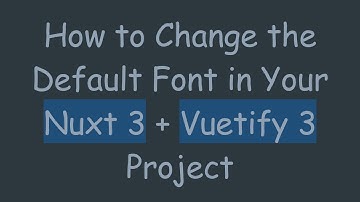 How to Change the Default Font in Your Nuxt 3 +  Vuetify 3 Project