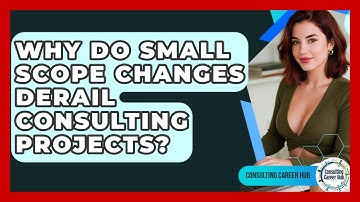 Why Do Small Scope Changes Derail Consulting Projects? - Consulting Career Hub