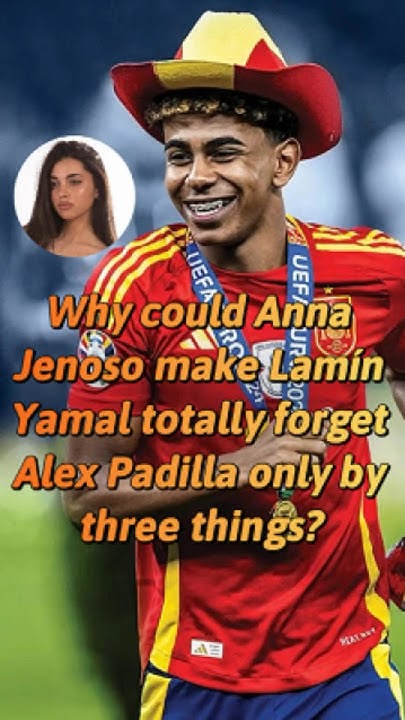 Why could Anna Jenoso make Lamin Yamal totally forget Alex Padilla only
