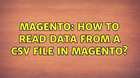 Magento: How to read data from a csv file in magento? (2 Solutions!!)