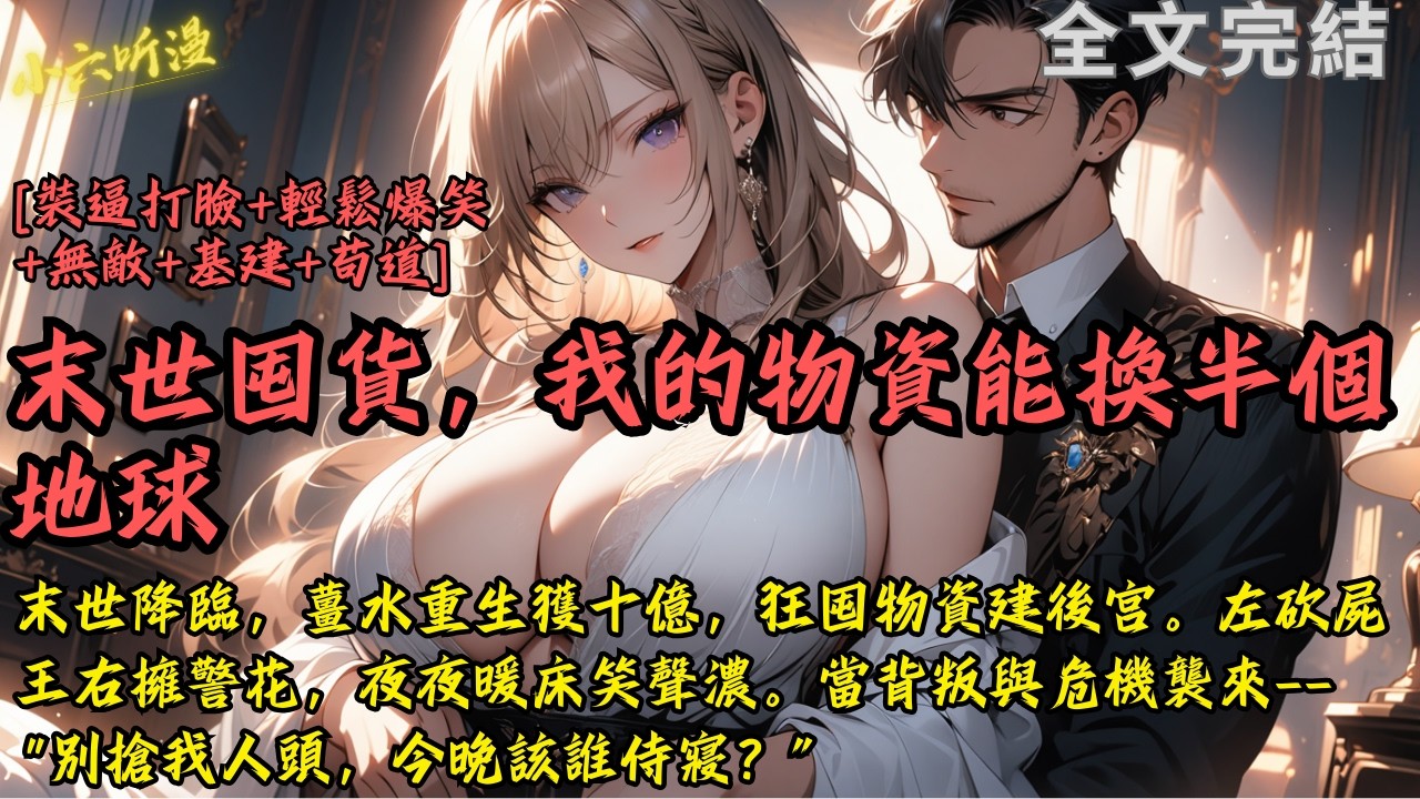 完結爽文《末世囤貨，我的物資能換半個地球》末世降臨，薑水重生獲十億，狂囤物資建後宮。左砍屍王右擁警花，夜夜暖床笑聲濃。當背叛與危機襲來——“別搶我人頭，今晚該誰侍寢？”#末世 #爽文 #小說