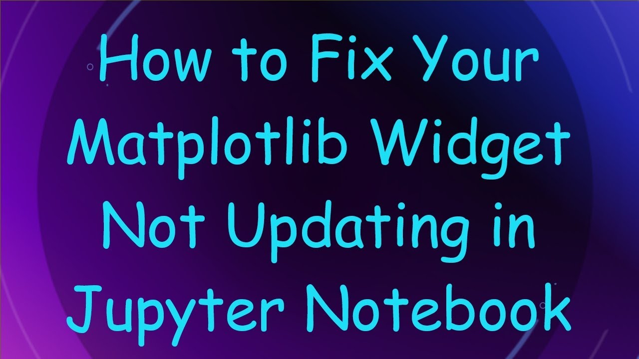 How to Fix Your Matplotlib Widget Not Updating in Jupyter Notebook ...
