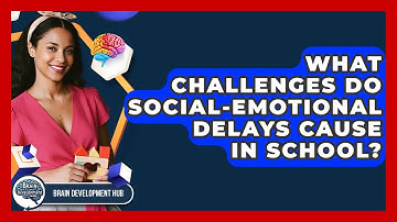 What Challenges Do Social-emotional Delays Cause In School? - Brain Development Hub