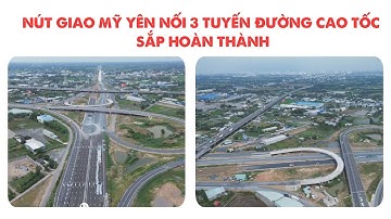 NÚT GIAO MỸ YÊN NỐI 3 TUYẾN ĐƯỜNG CAO TỐC SẮP HOÀN THÀNH